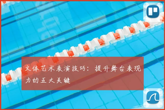 文体艺术表演技巧：提升舞台表现力的五大关键