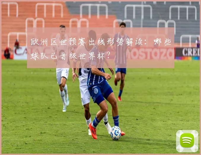 欧洲区世预赛出线形势解读：哪些球队已晋级世界杯？