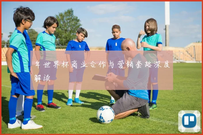年世界杯商业合作与营销套路深度解读